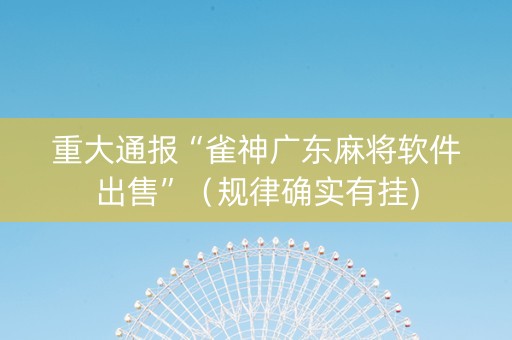 重大通报“雀神广东麻将软件出售”（规律确实有挂)