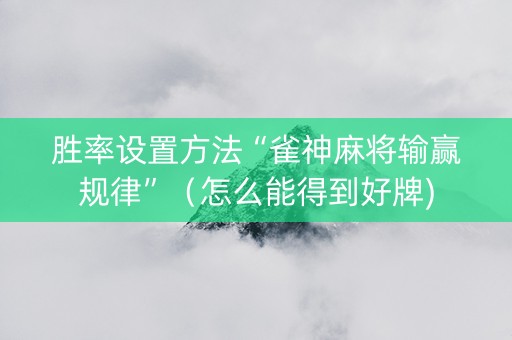胜率设置方法“雀神麻将输赢规律”（怎么能得到好牌)