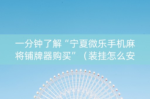 一分钟了解“宁夏微乐手机麻将铺牌器购买”（装挂怎么安装)