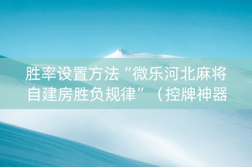 胜率设置方法“微乐河北麻将自建房胜负规律”（控牌神器)