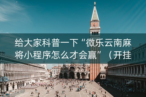 给大家科普一下“微乐云南麻将小程序怎么才会赢”（开挂辅助脚本)