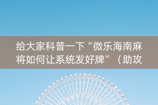 给大家科普一下“微乐海南麻将如何让系统发好牌”（助攻神器)
