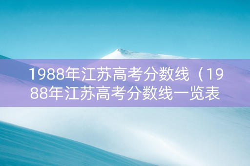 1988年江苏高考分数线（1988年江苏高考分数线一览表）