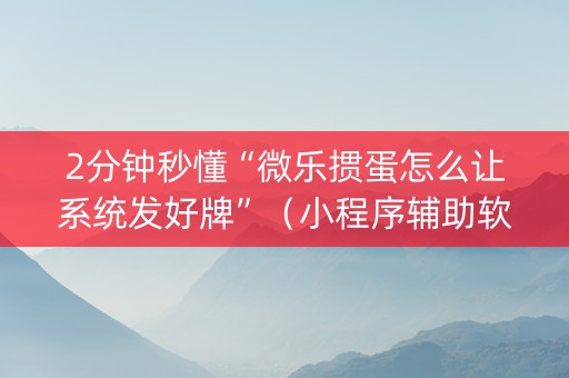2分钟秒懂“微乐掼蛋怎么让系统发好牌”（小程序辅助软件)