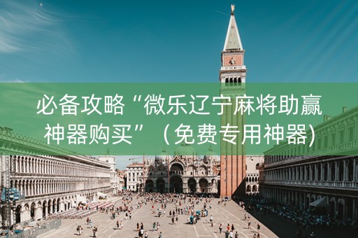 必备攻略“微乐辽宁麻将助赢神器购买”（免费专用神器)