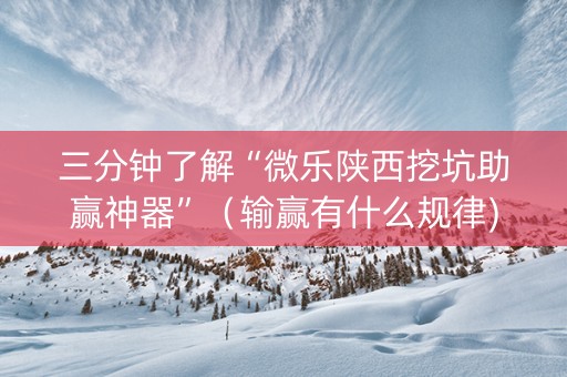 三分钟了解“微乐陕西挖坑助赢神器”（输赢有什么规律)