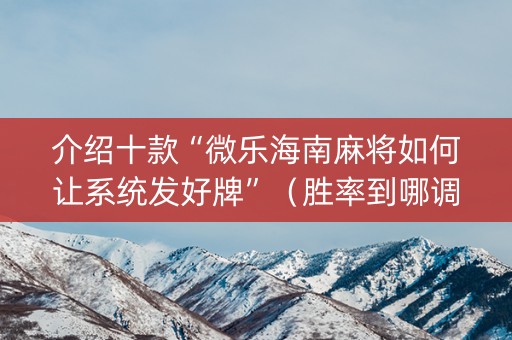 介绍十款“微乐海南麻将如何让系统发好牌”（胜率到哪调)