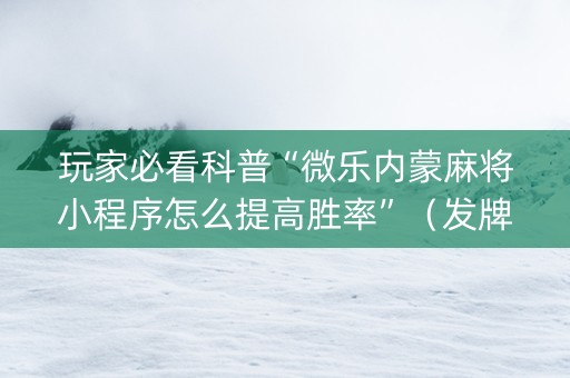 玩家必看科普“微乐内蒙麻将小程序怎么提高胜率”（发牌有什么规律吗)