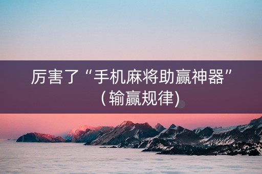 厉害了“手机麻将助赢神器”（输赢规律)