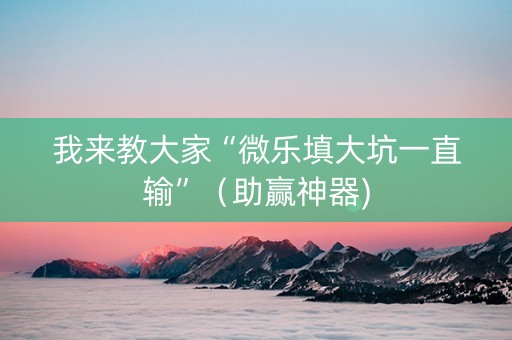 我来教大家“微乐填大坑一直输”（助赢神器)