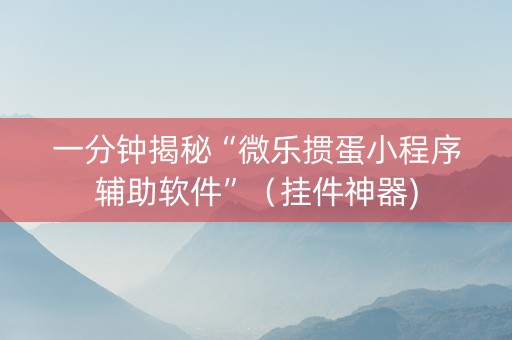 一分钟揭秘“微乐掼蛋小程序辅助软件”（挂件神器)