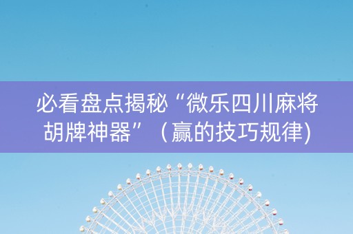 必看盘点揭秘“微乐四川麻将胡牌神器”（赢的技巧规律)