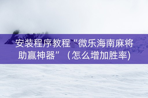 安装程序教程“微乐海南麻将助赢神器”（怎么增加胜率)