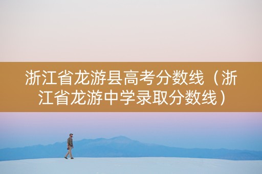 浙江省龙游县高考分数线（浙江省龙游中学录取分数线）