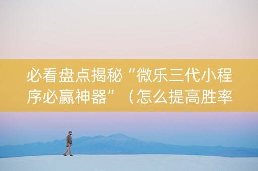 必看盘点揭秘“微乐三代小程序必赢神器”（怎么提高胜率)