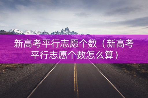 新高考平行志愿个数（新高考平行志愿个数怎么算）