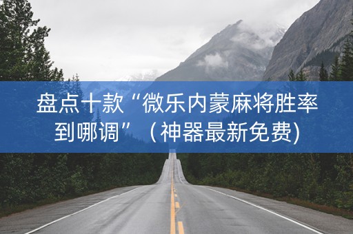 盘点十款“微乐内蒙麻将胜率到哪调”（神器最新免费)