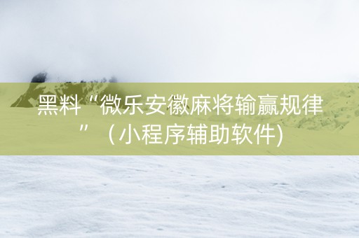 黑料“微乐安徽麻将输赢规律”（小程序辅助软件)