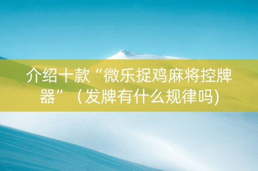 介绍十款“微乐捉鸡麻将控牌器”（发牌有什么规律吗)