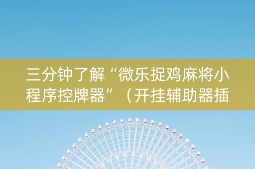 三分钟了解“微乐捉鸡麻将小程序控牌器”（开挂辅助器插件)