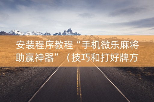 安装程序教程“手机微乐麻将助赢神器”（技巧和打好牌方法)