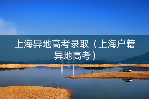上海异地高考录取（上海户籍异地高考）