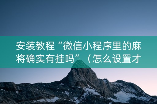 安装教程“微信小程序里的麻将确实有挂吗”（怎么设置才能赢)