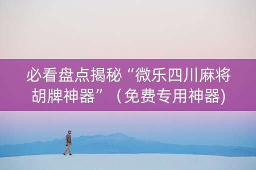 必看盘点揭秘“微乐四川麻将胡牌神器”（免费专用神器)