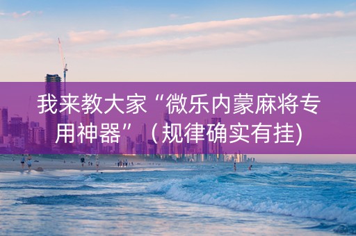 我来教大家“微乐内蒙麻将专用神器”（规律确实有挂)