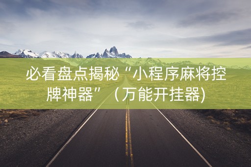必看盘点揭秘“小程序麻将控牌神器”（万能开挂器)