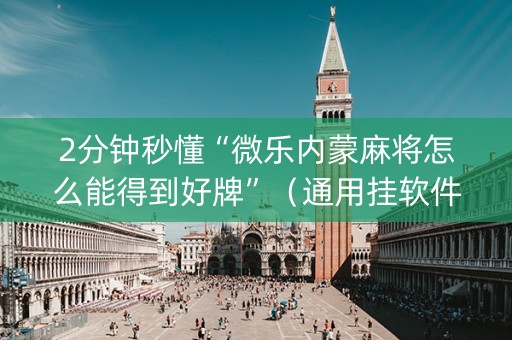 2分钟秒懂“微乐内蒙麻将怎么能得到好牌”（通用挂软件多少钱)