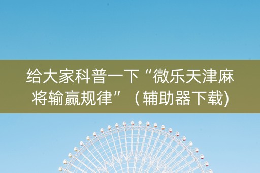 给大家科普一下“微乐天津麻将输赢规律”（辅助器下载)