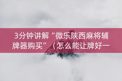 3分钟讲解“微乐陕西麻将辅牌器购买”（怎么能让牌好一点)