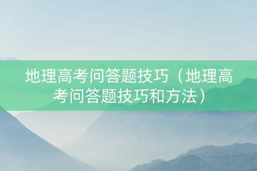 地理高考问答题技巧（地理高考问答题技巧和方法）