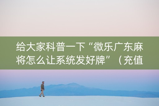 给大家科普一下“微乐广东麻将怎么让系统发好牌”（充值会提高胜率么)