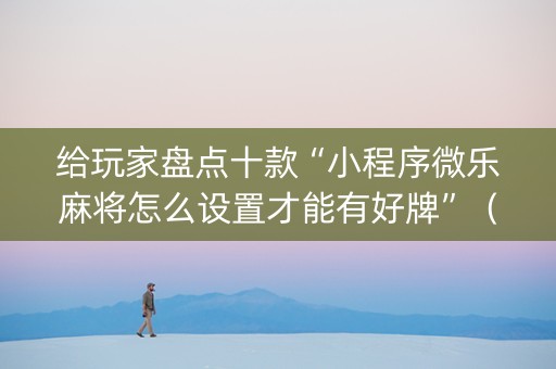 给玩家盘点十款“小程序微乐麻将怎么设置才能有好牌”（怎么提高胜率)