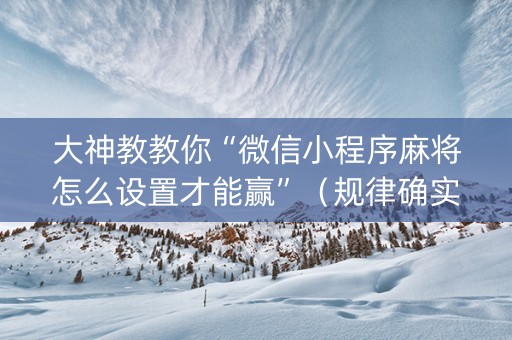 大神教教你“微信小程序麻将怎么设置才能赢”（规律确实有挂)