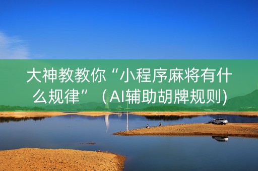 大神教教你“小程序麻将有什么规律”（AI辅助胡牌规则)