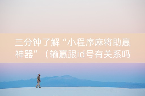 三分钟了解“小程序麻将助赢神器”（输赢跟id号有关系吗)