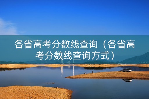 各省高考分数线查询（各省高考分数线查询方式）
