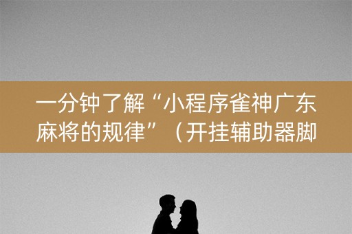 一分钟了解“小程序雀神广东麻将的规律”（开挂辅助器脚本)