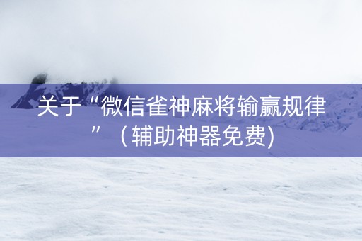 关于“微信雀神麻将输赢规律”（辅助神器免费)