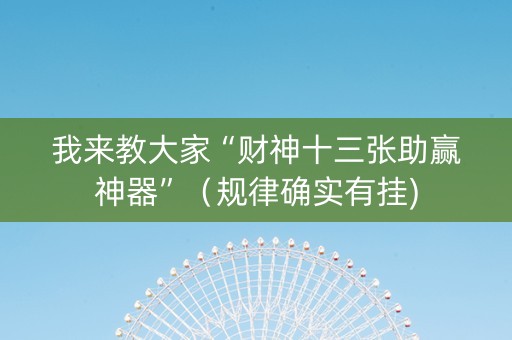 我来教大家“财神十三张助赢神器”（规律确实有挂)