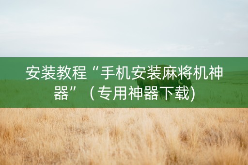 安装教程“手机安装麻将机神器”（专用神器下载)