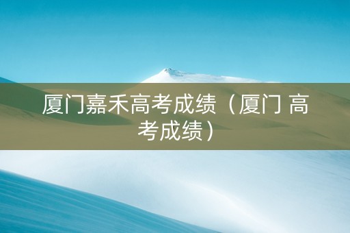 厦门嘉禾高考成绩（厦门 高考成绩）