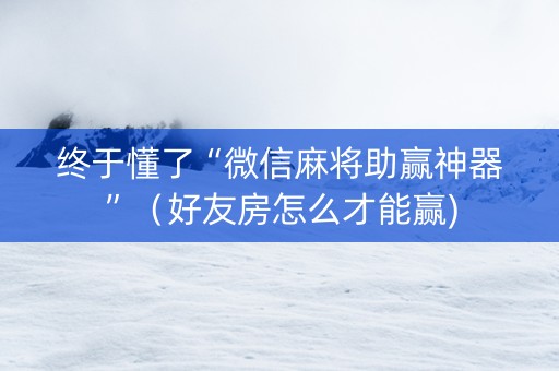 终于懂了“微信麻将助赢神器”（好友房怎么才能赢)