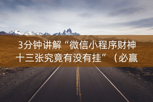 3分钟讲解“微信小程序财神十三张究竟有没有挂”（必赢神器免费安装)
