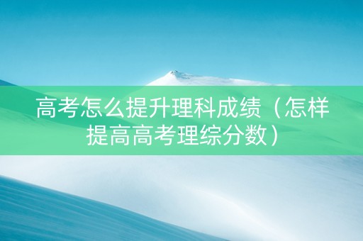 高考怎么提升理科成绩（怎样提高高考理综分数）
