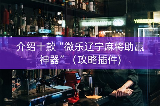 介绍十款“微乐辽宁麻将助赢神器”（攻略插件)