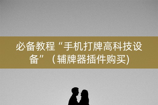 必备教程“手机打牌高科技设备”（辅牌器插件购买)